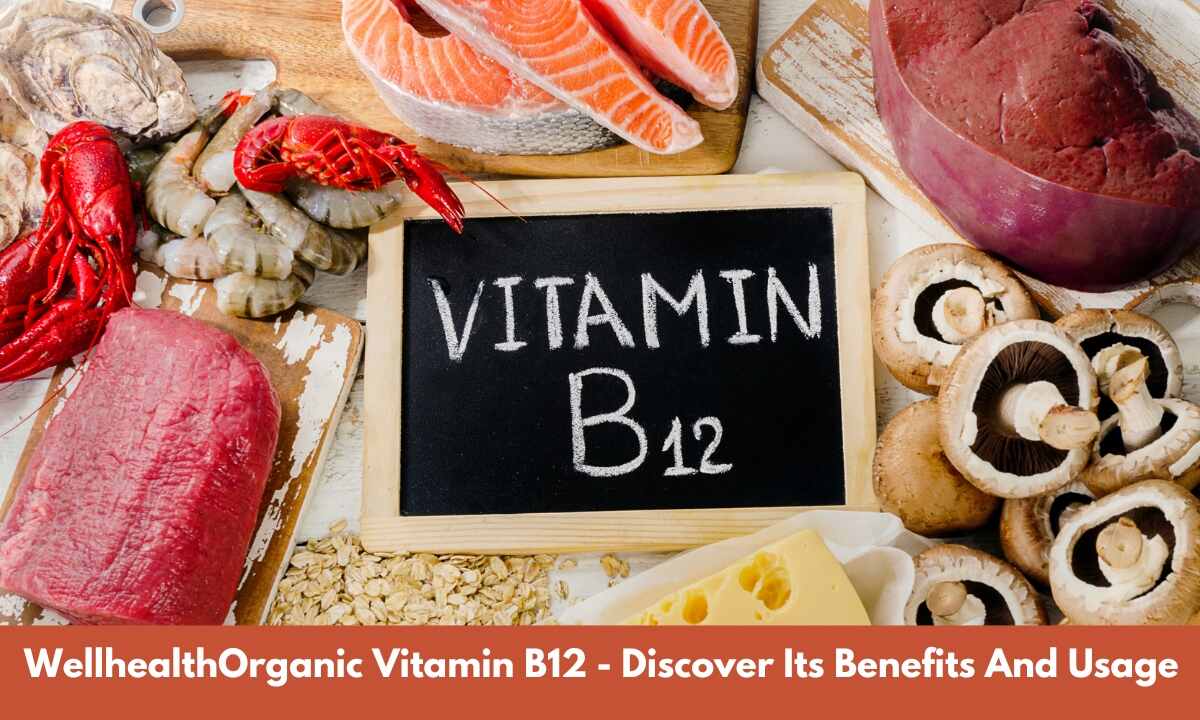 WellhealthOrganic Vitamin B12: Discover Its Benefits And Usage